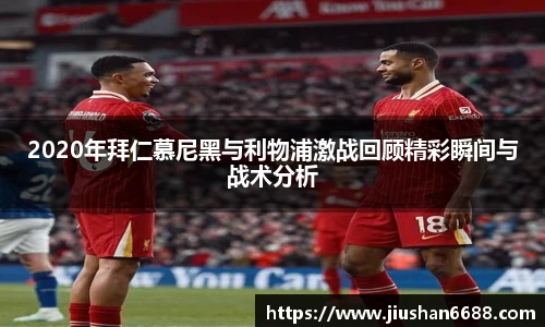 2020年拜仁慕尼黑与利物浦激战回顾精彩瞬间与战术分析