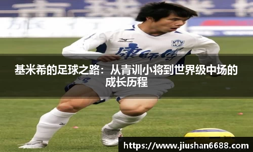 基米希的足球之路：从青训小将到世界级中场的成长历程