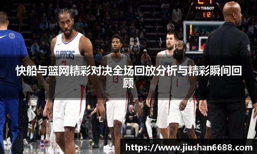 快船与篮网精彩对决全场回放分析与精彩瞬间回顾