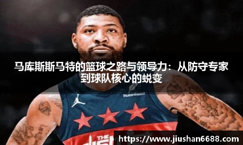 马库斯斯马特的篮球之路与领导力：从防守专家到球队核心的蜕变