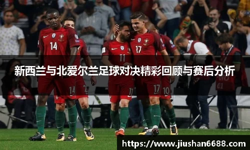 新西兰与北爱尔兰足球对决精彩回顾与赛后分析