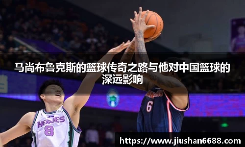 马尚布鲁克斯的篮球传奇之路与他对中国篮球的深远影响